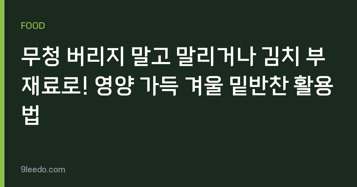 무청 버리지 말고 말리거나 김치 부재료로! 영양 가득 겨울 밑반찬 활용법