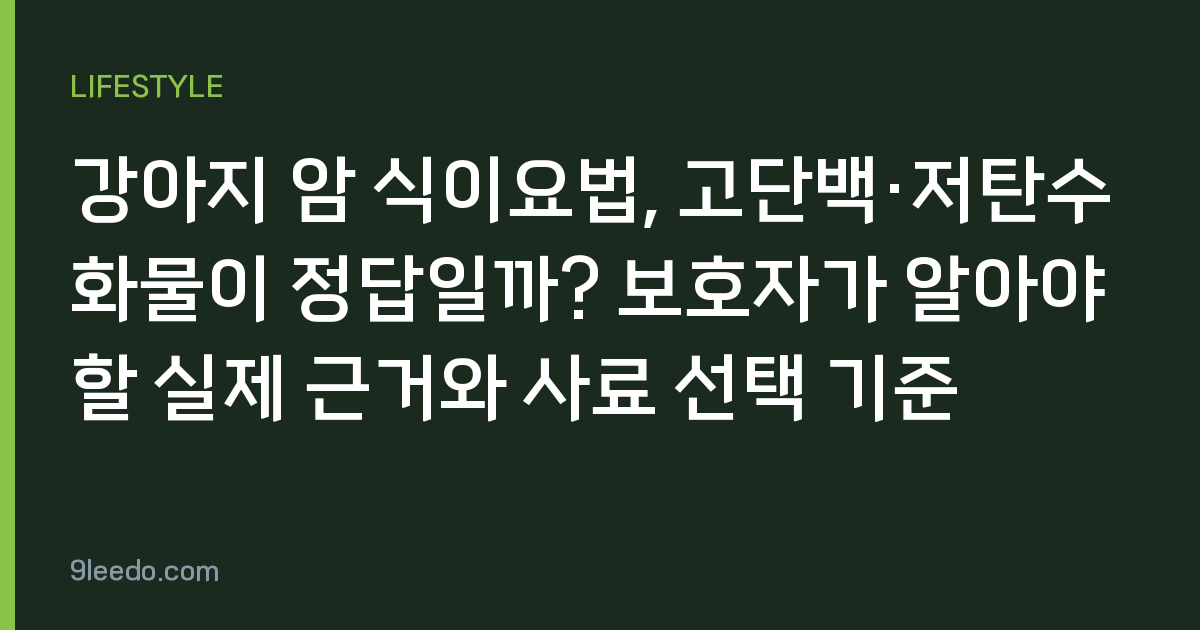 강아지 암 식이요법, 고단백·저탄수화물이 정답일까? 보호자가 알아야 할 실제 근거와 사료 선택 기준