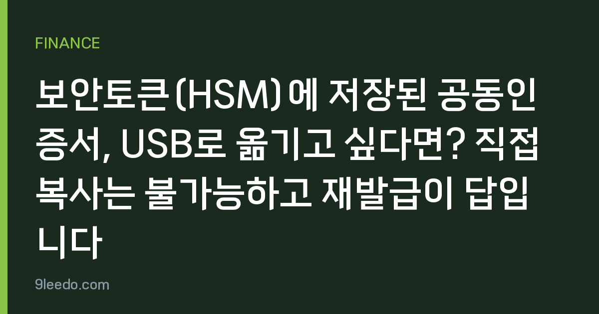 보안토큰(HSM)에 저장된 공동인증서, USB로 옮기고 싶다면? 직접 복사는 불가능하고 재발급이 답입니다