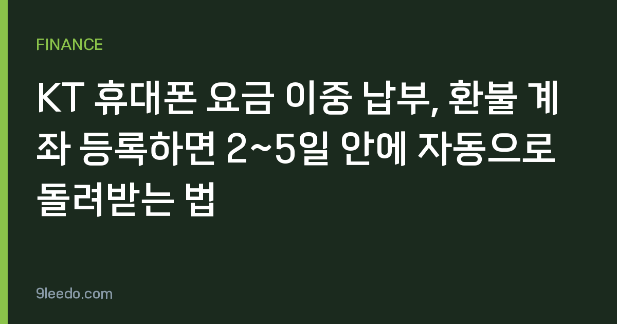 KT 휴대폰 요금 이중 납부, 환불 계좌 등록하면 2~5일 안에 자동으로 돌려받는 법